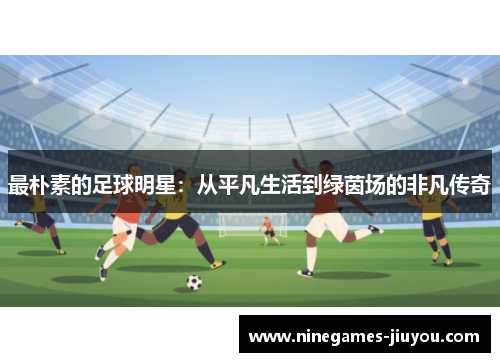 最朴素的足球明星：从平凡生活到绿茵场的非凡传奇