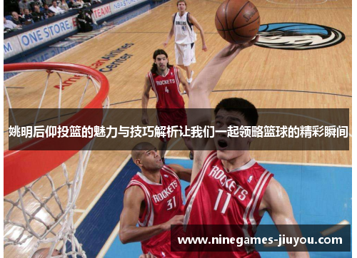 姚明后仰投篮的魅力与技巧解析让我们一起领略篮球的精彩瞬间