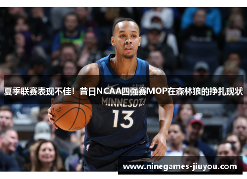 夏季联赛表现不佳！昔日NCAA四强赛MOP在森林狼的挣扎现状