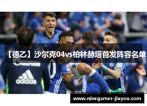 【德乙】沙尔克04vs柏林赫塔首发阵容名单