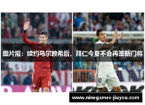图片报：续约乌尔赖希后，拜仁今夏不会再签新门将