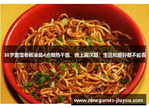 38岁面馆老板凌晨4点做热干面，晚上踢汉超：生活和爱好都不能丢