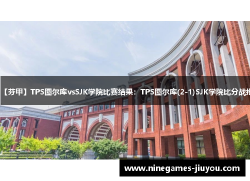 【芬甲】TPS图尔库vsSJK学院比赛结果：TPS图尔库(2-1)SJK学院比分战报